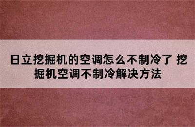 日立挖掘机的空调怎么不制冷了 挖掘机空调不制冷解决方法